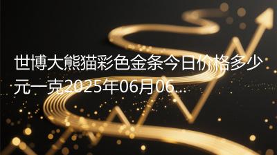 世博大熊猫彩色金条今日价格多少元一克2025年06月06日