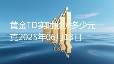 黄金TD实时报价多少元一克2025年06月13日