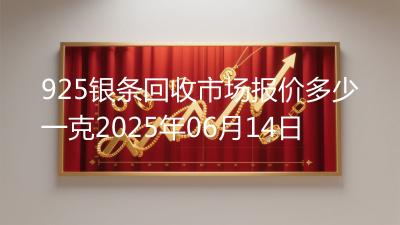 925银条回收市场报价多少一克2025年06月14日