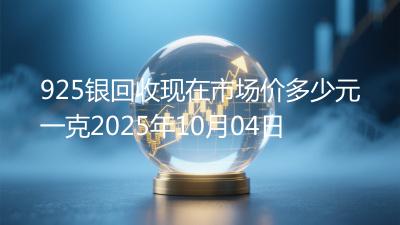 925银回收现在市场价多少元一克2025年10月04日