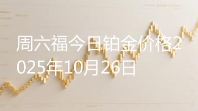 周六福今日铂金价格2025年10月26日