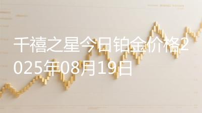 千禧之星今日铂金价格2025年08月19日