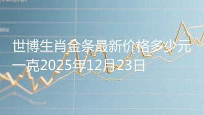 世博生肖金条最新价格多少元一克2025年12月23日