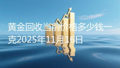 黄金回收当前价格多少钱一克2025年11月16日