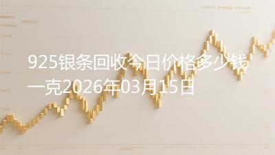 925银条回收今日价格多少钱一克2026年03月15日