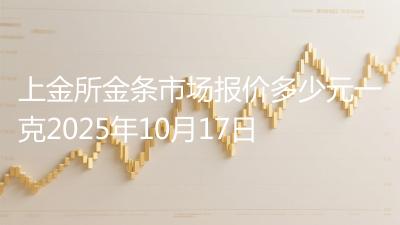 上金所金条市场报价多少元一克2025年10月17日