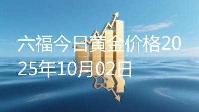 六福今日黄金价格2025年10月02日