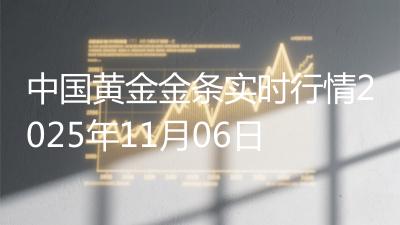 中国黄金金条实时行情2025年11月06日
