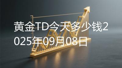 黄金TD今天多少钱2025年09月08日