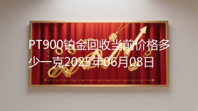 PT900铂金回收当前价格多少一克2025年06月08日