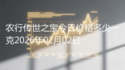 农行传世之宝今日价格多少一克2026年02月02日