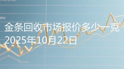 金条回收市场报价多少一克2025年10月22日