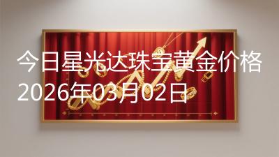 今日星光达珠宝黄金价格2026年03月02日