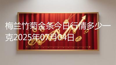 梅兰竹菊金条今日行情多少一克2025年07月04日