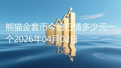 熊猫金套币今日行情多少元一个2026年04月02日