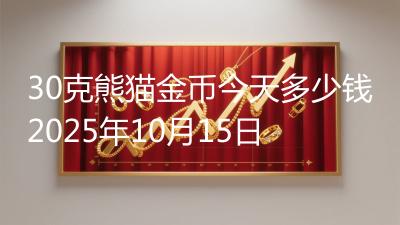 30克熊猫金币今天多少钱2025年10月15日