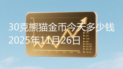 30克熊猫金币今天多少钱2025年11月26日