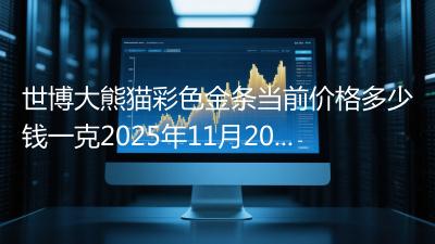 世博大熊猫彩色金条当前价格多少钱一克2025年11月20日