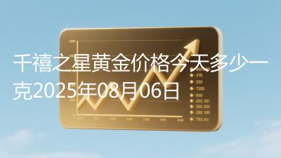 千禧之星黄金价格今天多少一克2025年08月06日