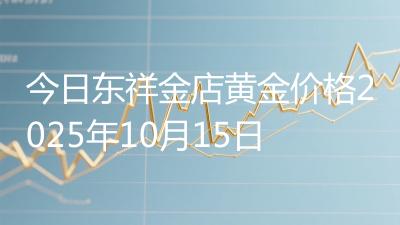 今日东祥金店黄金价格2025年10月15日