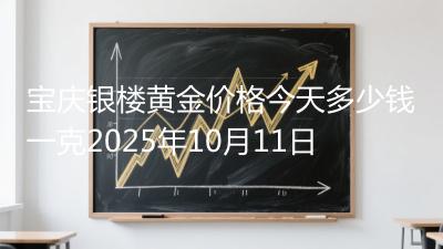 宝庆银楼黄金价格今天多少钱一克2025年10月11日