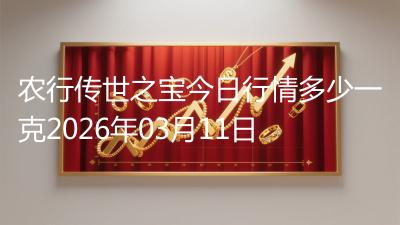 农行传世之宝今日行情多少一克2026年03月11日