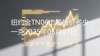 纽约金TN06市场报价多少一克2025年06月07日