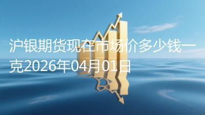 沪银期货现在市场价多少钱一克2026年04月01日