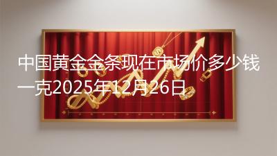 中国黄金金条现在市场价多少钱一克2025年12月26日
