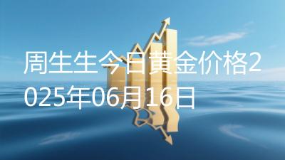 周生生今日黄金价格2025年06月16日