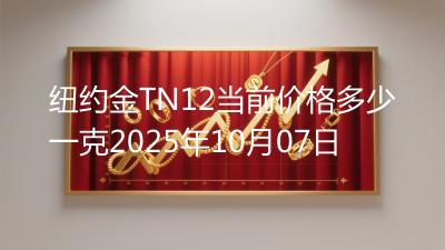 纽约金TN12当前价格多少一克2025年10月07日