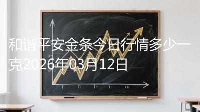 和谐平安金条今日行情多少一克2026年03月12日