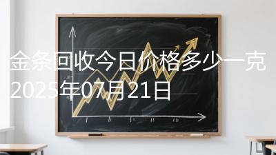金条回收今日价格多少一克2025年07月21日