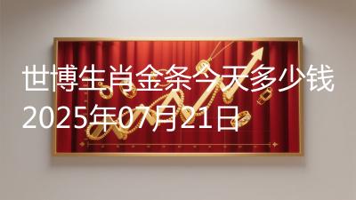 世博生肖金条今天多少钱2025年07月21日