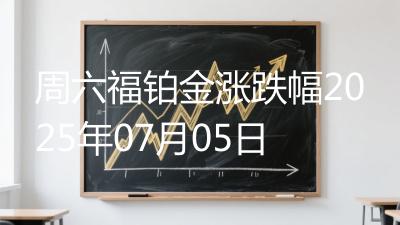 周六福铂金涨跌幅2025年07月05日