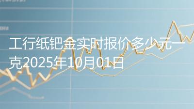 工行纸钯金实时报价多少元一克2025年10月01日
