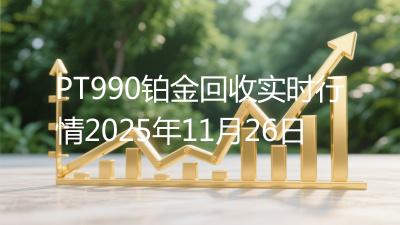 PT990铂金回收实时行情2025年11月26日