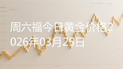 周六福今日黄金价格2026年03月25日
