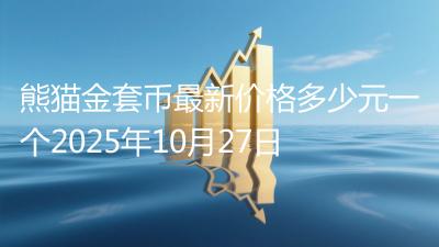 熊猫金套币最新价格多少元一个2025年10月27日