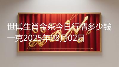世博生肖金条今日行情多少钱一克2025年08月02日