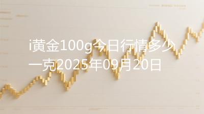 i黄金100g今日行情多少一克2025年09月20日