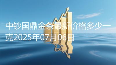 中钞国鼎金条最新价格多少一克2025年07月06日