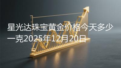 星光达珠宝黄金价格今天多少一克2025年12月20日