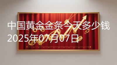 中国黄金金条今天多少钱2025年07月07日