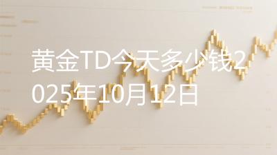 黄金TD今天多少钱2025年10月12日