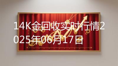 14K金回收实时行情2025年06月17日