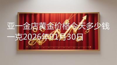 亚一金店黄金价格今天多少钱一克2026年01月30日