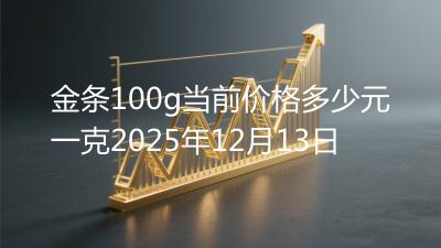 金条100g当前价格多少元一克2025年12月13日