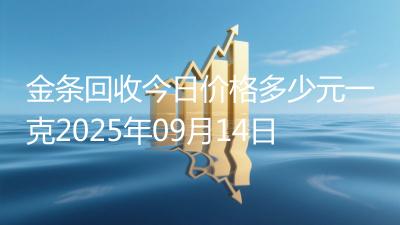 金条回收今日价格多少元一克2025年09月14日