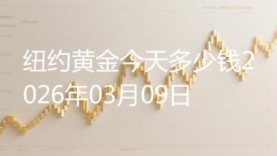 纽约黄金今天多少钱2026年03月09日